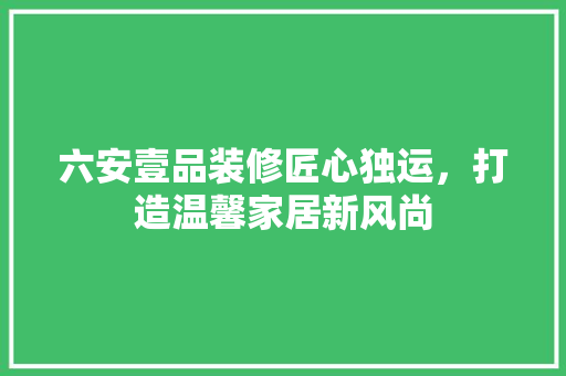 六安壹品装修匠心独运，打造温馨家居新风尚