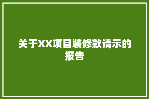 关于XX项目装修款请示的报告  第1张