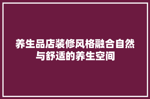 养生品店装修风格融合自然与舒适的养生空间