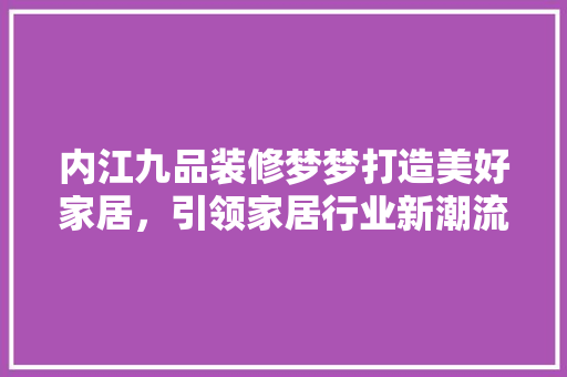 内江九品装修梦梦打造美好家居，引领家居行业新潮流