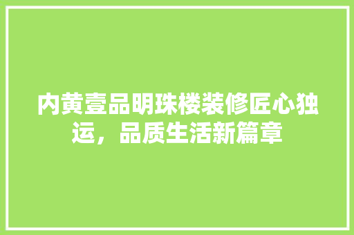 内黄壹品明珠楼装修匠心独运，品质生活新篇章