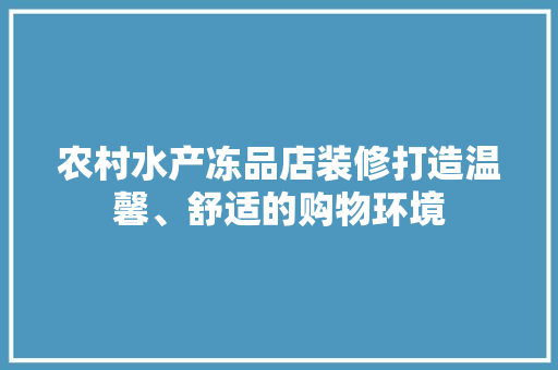 农村水产冻品店装修打造温馨、舒适的购物环境  第1张