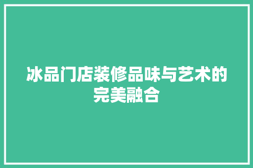 冰品门店装修品味与艺术的完美融合