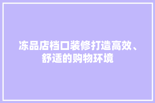 冻品店档口装修打造高效、舒适的购物环境  第1张