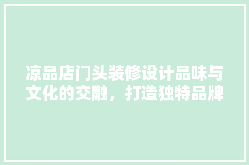 凉品店门头装修设计品味与文化的交融，打造独特品牌形象  第1张