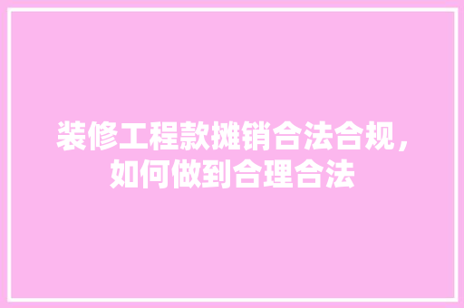 装修工程款摊销合法合规，如何做到合理合法