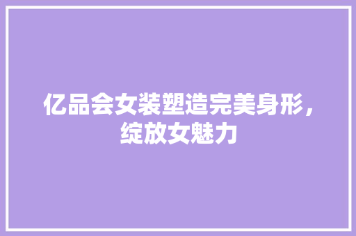 亿品会女装塑造完美身形，绽放女魅力