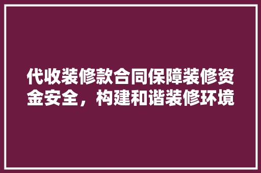 代收装修款合同保障装修资金安全，构建和谐装修环境