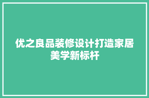 优之良品装修设计打造家居美学新标杆  第1张