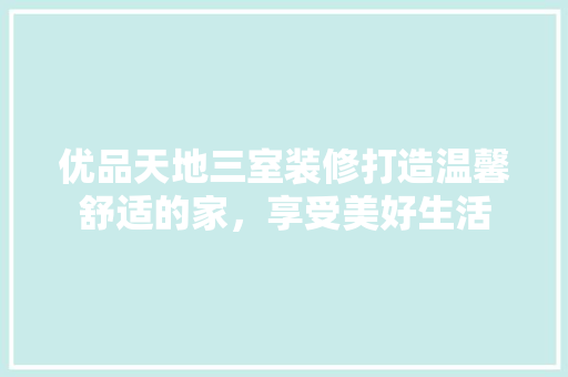 优品天地三室装修打造温馨舒适的家，享受美好生活  第1张