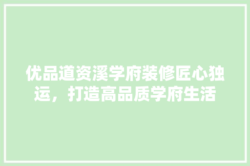 优品道资溪学府装修匠心独运，打造高品质学府生活