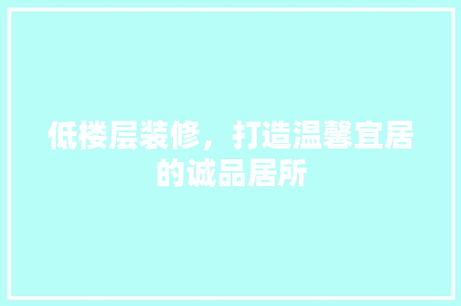 低楼层装修，打造温馨宜居的诚品居所  第1张