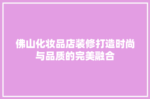 佛山化妆品店装修打造时尚与品质的完美融合  第1张