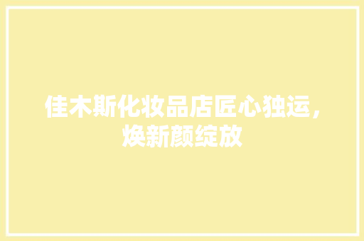 佳木斯化妆品店匠心独运，焕新颜绽放  第1张