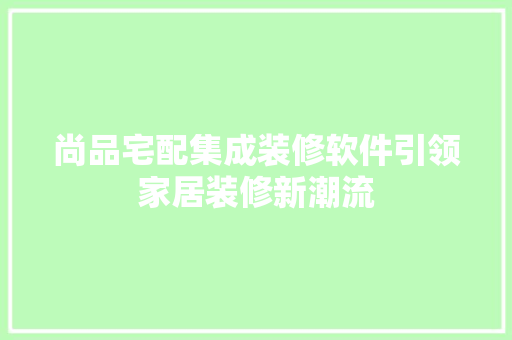 尚品宅配集成装修软件引领家居装修新潮流