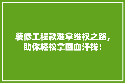 装修工程款难拿维权之路，助你轻松拿回血汗钱！  第1张