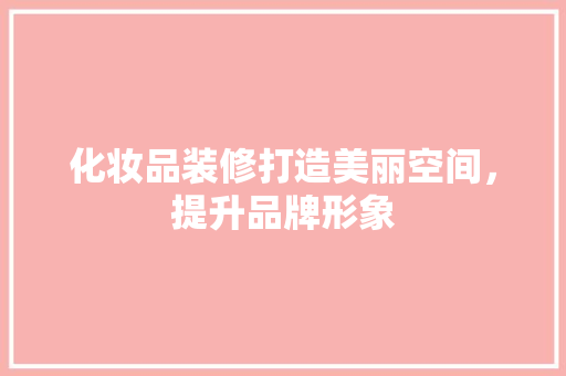 化妆品装修打造美丽空间，提升品牌形象  第1张
