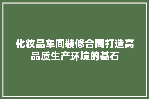 化妆品车间装修合同打造高品质生产环境的基石