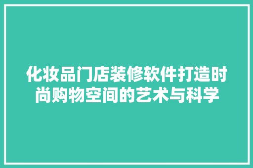 化妆品门店装修软件打造时尚购物空间的艺术与科学