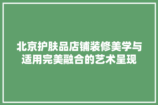 北京护肤品店铺装修美学与适用完美融合的艺术呈现