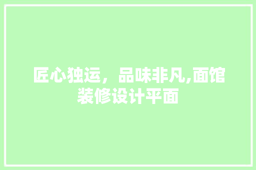 匠心独运，品味非凡,面馆装修设计平面