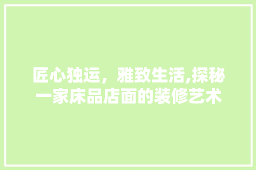 匠心独运，雅致生活,探秘一家床品店面的装修艺术