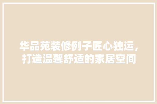 华品苑装修例子匠心独运，打造温馨舒适的家居空间