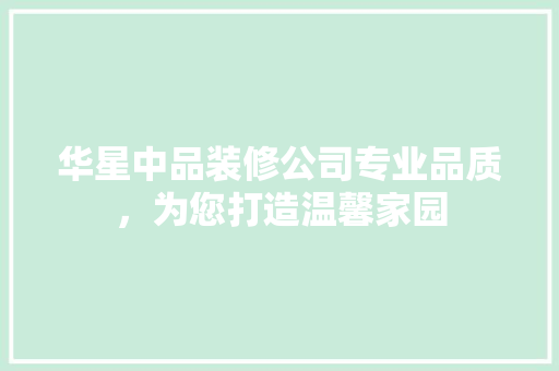 华星中品装修公司专业品质，为您打造温馨家园  第1张