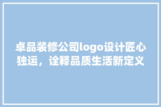 卓品装修公司logo设计匠心独运，诠释品质生活新定义