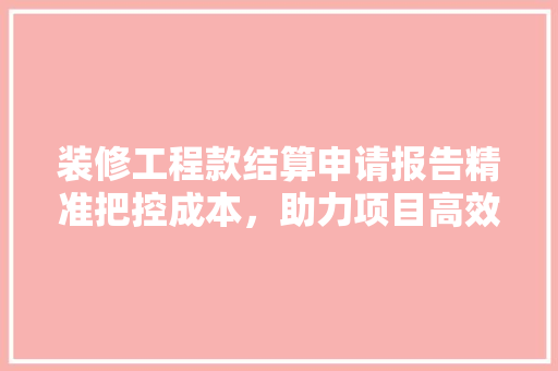 装修工程款结算申请报告精准把控成本，助力项目高效推进