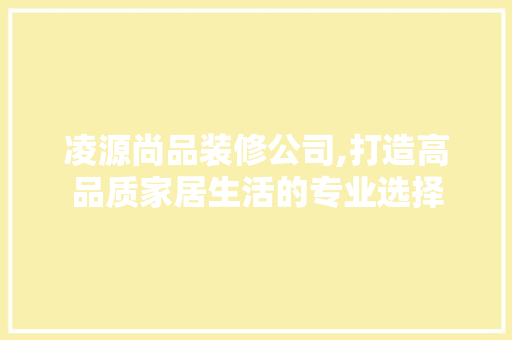 凌源尚品装修公司,打造高品质家居生活的专业选择