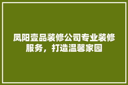 凤阳壹品装修公司专业装修服务，打造温馨家园  第1张