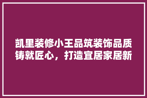 凯里装修小王品筑装饰品质铸就匠心，打造宜居家居新典范