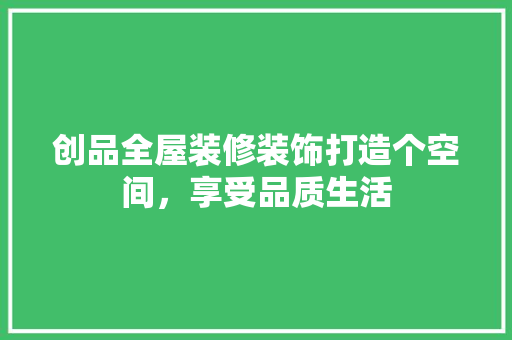 创品全屋装修装饰打造个空间，享受品质生活  第1张