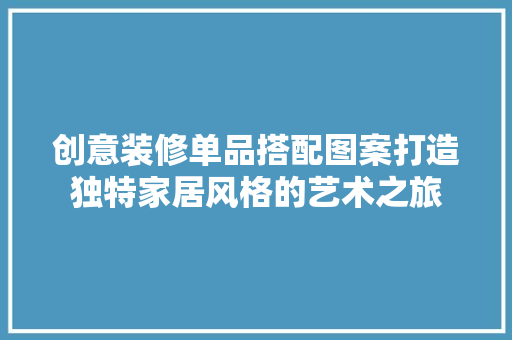 创意装修单品搭配图案打造独特家居风格的艺术之旅