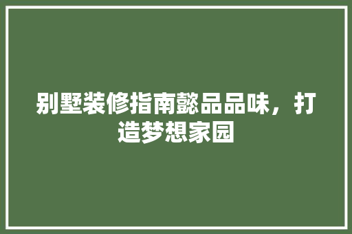别墅装修指南懿品品味，打造梦想家园  第1张