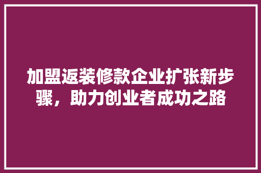 加盟返装修款企业扩张新步骤，助力创业者成功之路