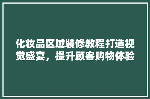 化妆品区域装修教程打造视觉盛宴，提升顾客购物体验  第1张