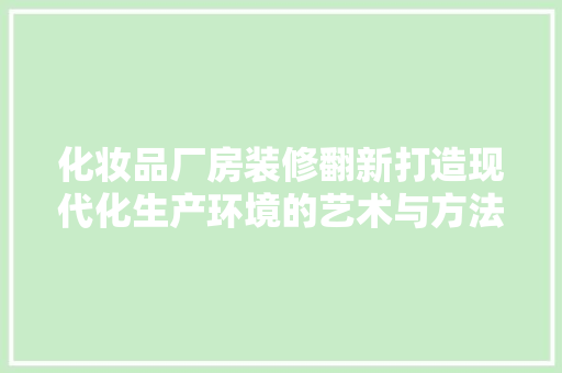化妆品厂房装修翻新打造现代化生产环境的艺术与方法