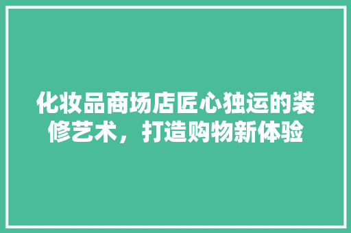 化妆品商场店匠心独运的装修艺术，打造购物新体验  第1张