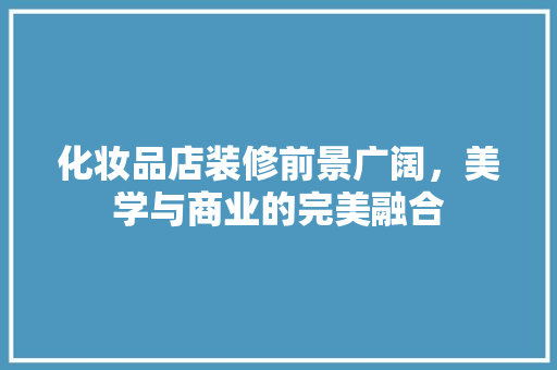 化妆品店装修前景广阔，美学与商业的完美融合  第1张