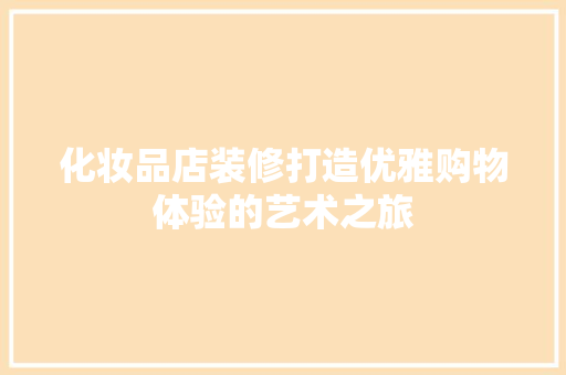 化妆品店装修打造优雅购物体验的艺术之旅