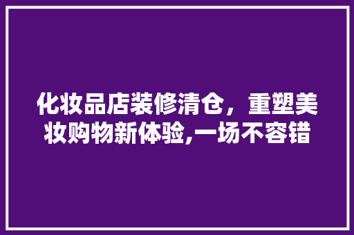 化妆品店装修清仓，重塑美妆购物新体验,一场不容错过的购物盛宴  第1张