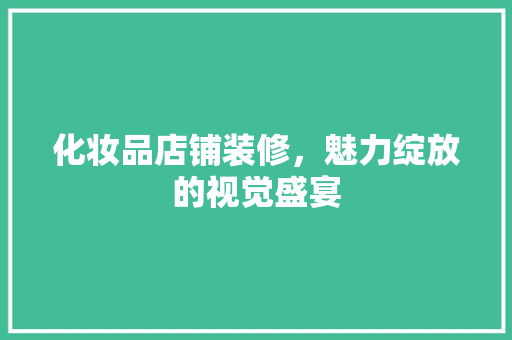化妆品店铺装修，魅力绽放的视觉盛宴