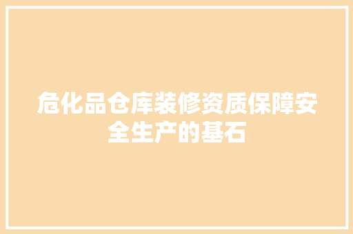 危化品仓库装修资质保障安全生产的基石  第1张
