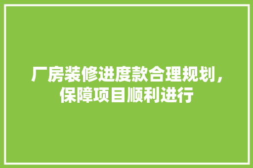 厂房装修进度款合理规划，保障项目顺利进行