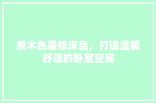 原木色装修床品，打造温馨舒适的卧室空间  第1张