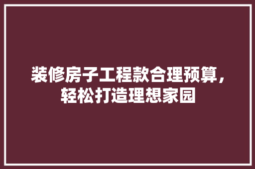 装修房子工程款合理预算，轻松打造理想家园
