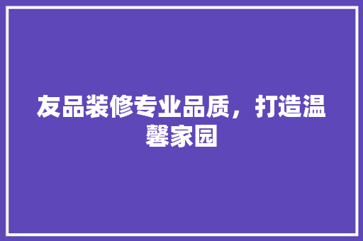 友品装修专业品质，打造温馨家园