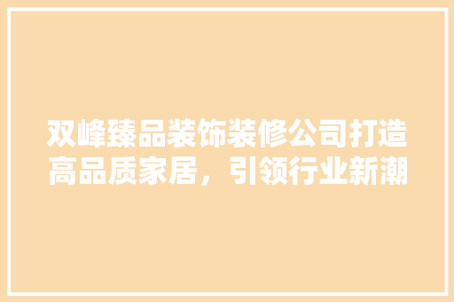 双峰臻品装饰装修公司打造高品质家居，引领行业新潮流  第1张